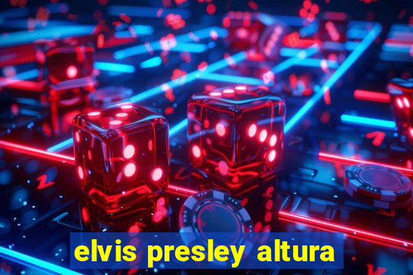 elvis presley altura